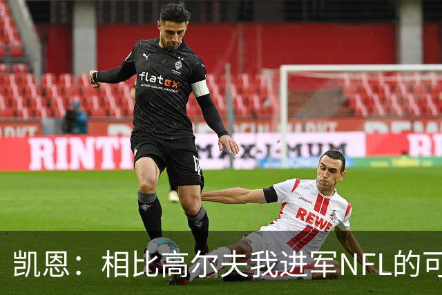 凯恩：相比高尔夫我进军NFL的可行性更高，打算认真研究一下